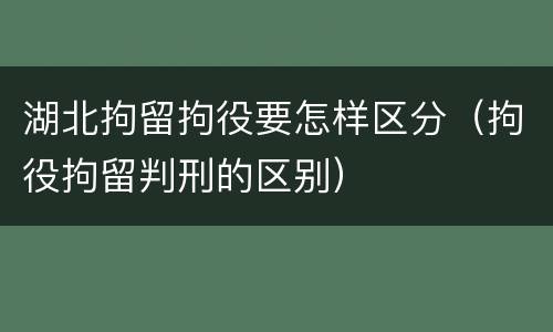 湖北拘留拘役要怎样区分（拘役拘留判刑的区别）