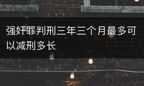 强奸罪判刑三年三个月最多可以减刑多长