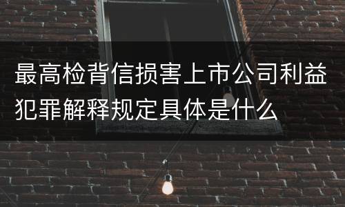 最高检背信损害上市公司利益犯罪解释规定具体是什么