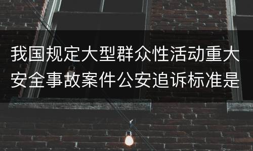 我国规定大型群众性活动重大安全事故案件公安追诉标准是如何规定
