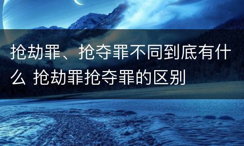 抢劫罪、抢夺罪不同到底有什么 抢劫罪抢夺罪的区别