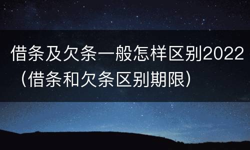 借条及欠条一般怎样区别2022（借条和欠条区别期限）