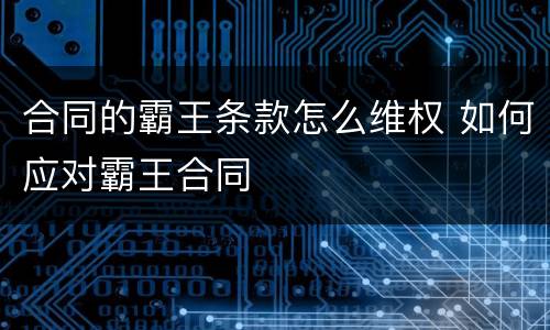 合同的霸王条款怎么维权 如何应对霸王合同