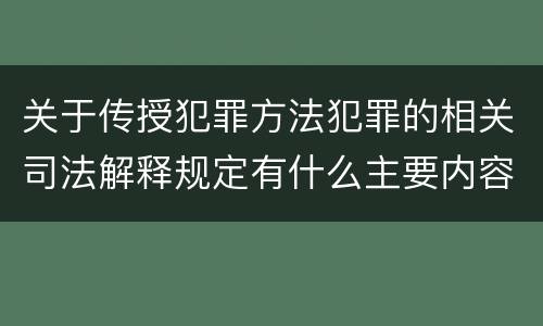 关于传授犯罪方法犯罪的相关司法解释规定有什么主要内容