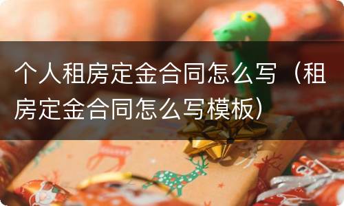 个人租房定金合同怎么写（租房定金合同怎么写模板）