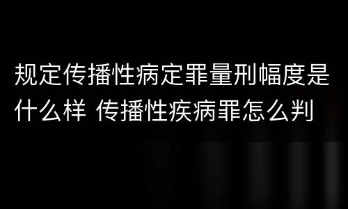规定传播性病定罪量刑幅度是什么样 传播性疾病罪怎么判