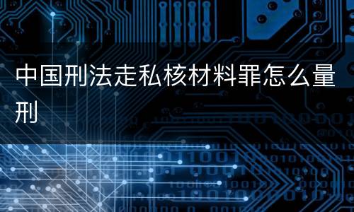 中国刑法走私核材料罪怎么量刑