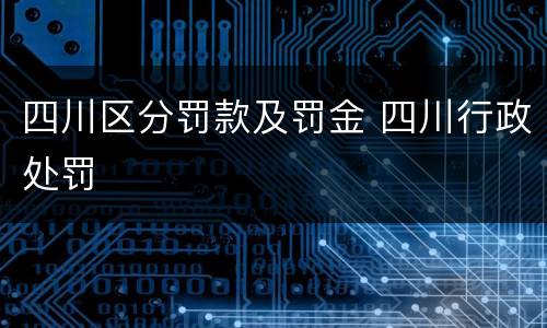 四川区分罚款及罚金 四川行政处罚