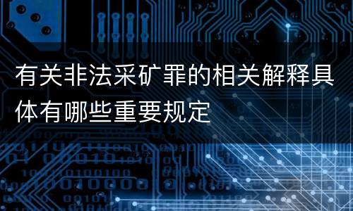 有关非法采矿罪的相关解释具体有哪些重要规定