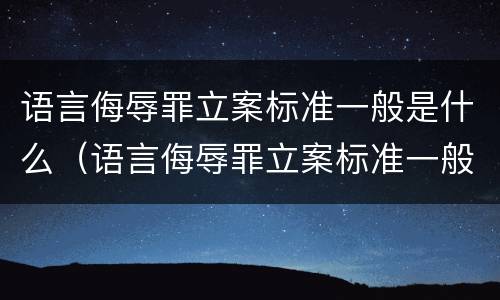 语言侮辱罪立案标准一般是什么（语言侮辱罪立案标准一般是什么案件）