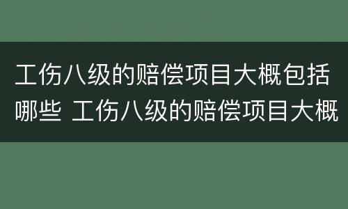 工伤八级的赔偿项目大概包括哪些 工伤八级的赔偿项目大概包括哪些内容