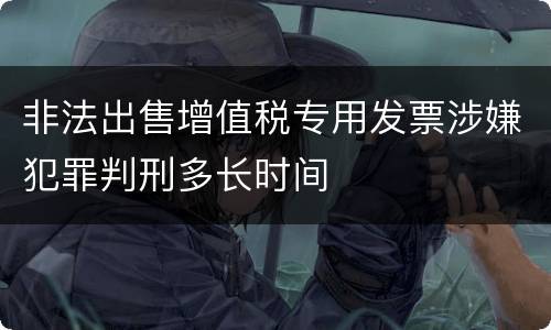 非法出售增值税专用发票涉嫌犯罪判刑多长时间