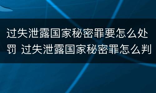 过失泄露国家秘密罪要怎么处罚 过失泄露国家秘密罪怎么判