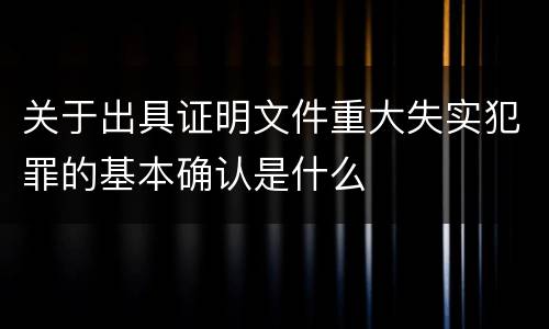关于出具证明文件重大失实犯罪的基本确认是什么