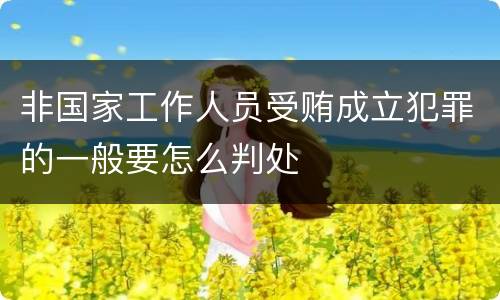 非国家工作人员受贿成立犯罪的一般要怎么判处