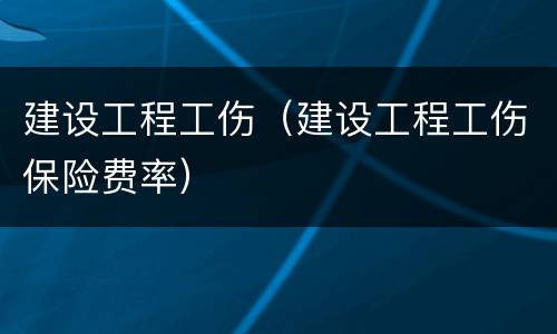 建设工程工伤（建设工程工伤保险费率）