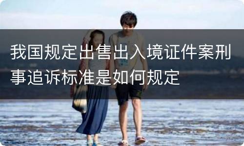 我国规定出售出入境证件案刑事追诉标准是如何规定