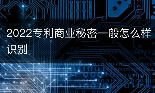 2022专利商业秘密一般怎么样识别