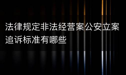 法律规定非法经营案公安立案追诉标准有哪些