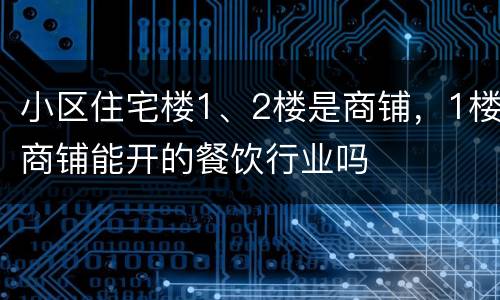 小区住宅楼1、2楼是商铺，1楼商铺能开的餐饮行业吗