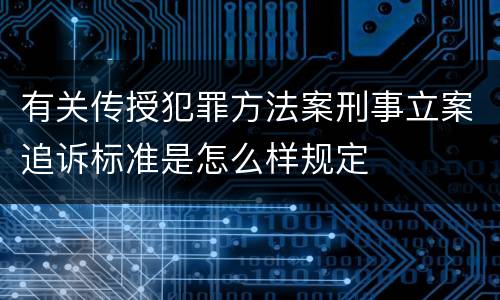 有关传授犯罪方法案刑事立案追诉标准是怎么样规定