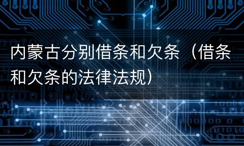 内蒙古分别借条和欠条（借条和欠条的法律法规）