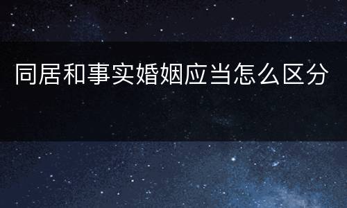 同居和事实婚姻应当怎么区分