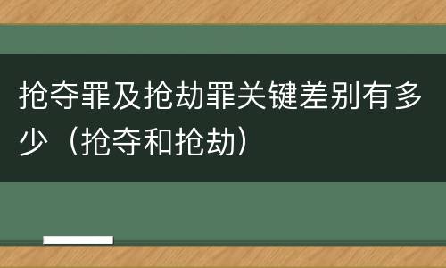 抢夺罪及抢劫罪关键差别有多少（抢夺和抢劫）