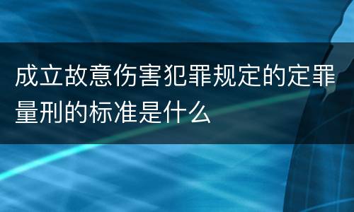 成立故意伤害犯罪规定的定罪量刑的标准是什么