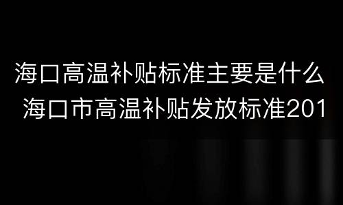 海口高温补贴标准主要是什么 海口市高温补贴发放标准2019