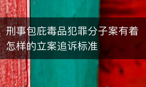 刑事包庇毒品犯罪分子案有着怎样的立案追诉标准