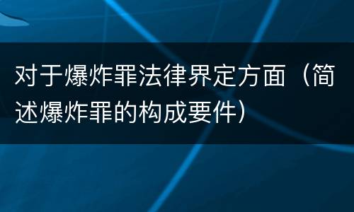 对于爆炸罪法律界定方面（简述爆炸罪的构成要件）