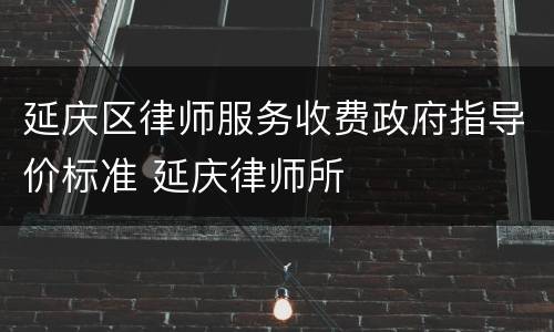 延庆区律师服务收费政府指导价标准 延庆律师所