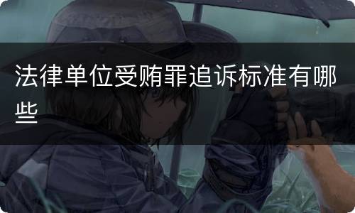 法律单位受贿罪追诉标准有哪些