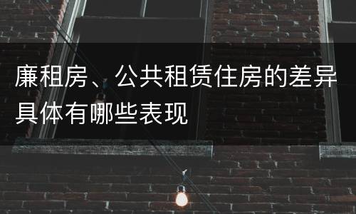 廉租房、公共租赁住房的差异具体有哪些表现