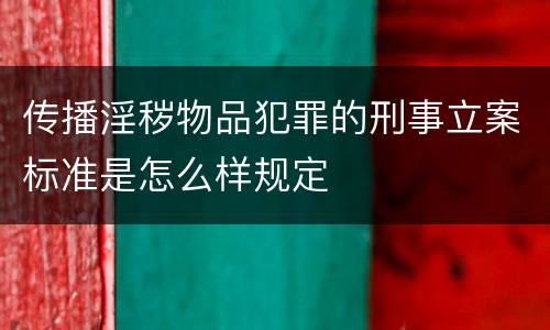 传播淫秽物品犯罪的刑事立案标准是怎么样规定