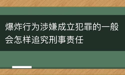 爆炸行为涉嫌成立犯罪的一般会怎样追究刑事责任