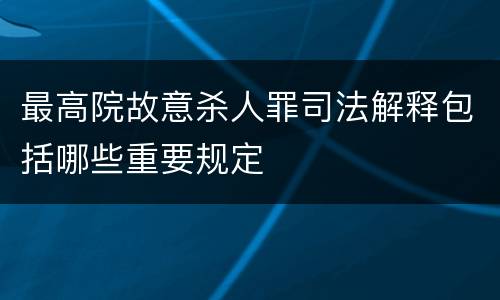 最高院故意杀人罪司法解释包括哪些重要规定