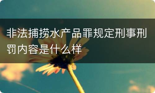 非法捕捞水产品罪规定刑事刑罚内容是什么样