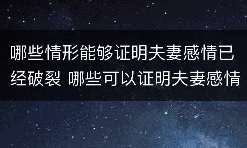 哪些情形能够证明夫妻感情已经破裂 哪些可以证明夫妻感情破裂