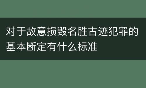 对于故意损毁名胜古迹犯罪的基本断定有什么标准