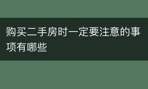 购买二手房时一定要注意的事项有哪些