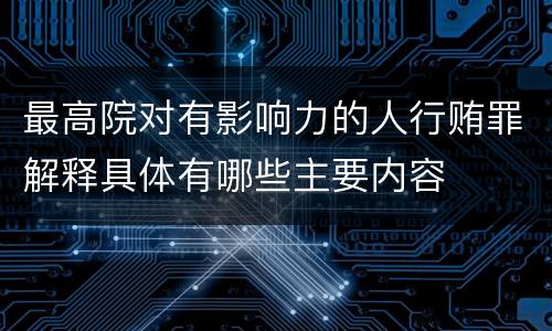 最高院对有影响力的人行贿罪解释具体有哪些主要内容