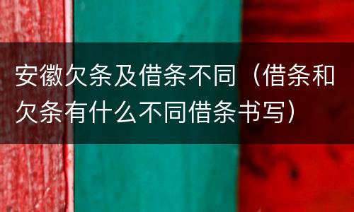 安徽欠条及借条不同（借条和欠条有什么不同借条书写）