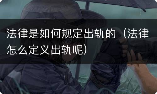 法律是如何规定出轨的（法律怎么定义出轨呢）