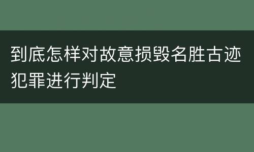 到底怎样对故意损毁名胜古迹犯罪进行判定