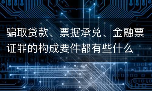骗取贷款、票据承兑、金融票证罪的构成要件都有些什么