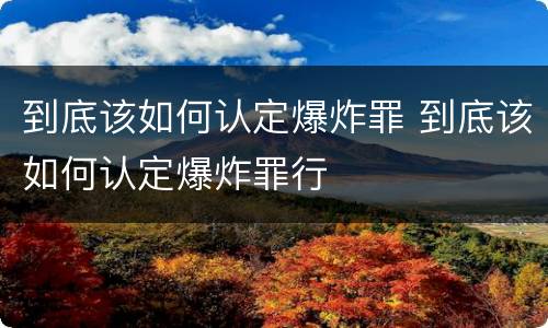 到底该如何认定爆炸罪 到底该如何认定爆炸罪行