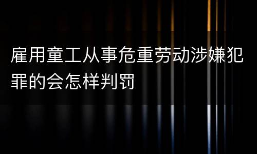 雇用童工从事危重劳动涉嫌犯罪的会怎样判罚