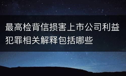 最高检背信损害上市公司利益犯罪相关解释包括哪些